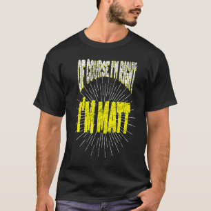 Of Course I'm Right I'm Mat for Matthew T-Shirt