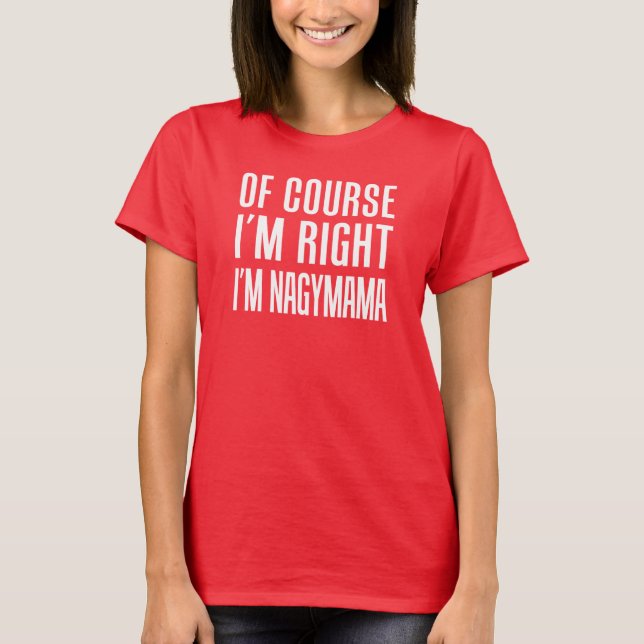 Of Course I'm Right I'm Nagymama T-Shirt (Front)