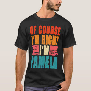 Of Course I'm Right I'm Pamela T-Shirt