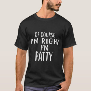 Of Course I'm Right, I'm Patty Novelty Humor  T-Shirt