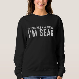 OF COURSE I'M RIGHT I'M SEAN Christmas Birthday Fu Sweatshirt