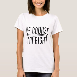 Of Course I'm Right T-Shirt