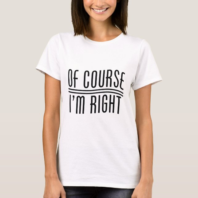 Of Course I'm Right T-Shirt (Front)