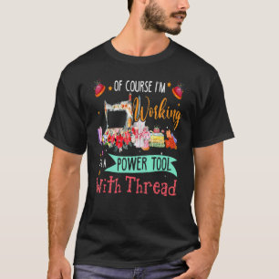 Of Course I'm Working It's A Power Tool With Threa T-Shirt