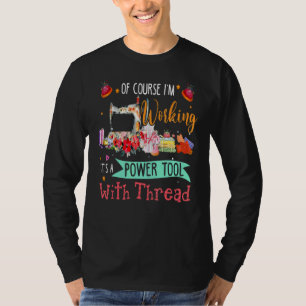 Of Course I'm Working It's A Power Tool With Threa T-Shirt