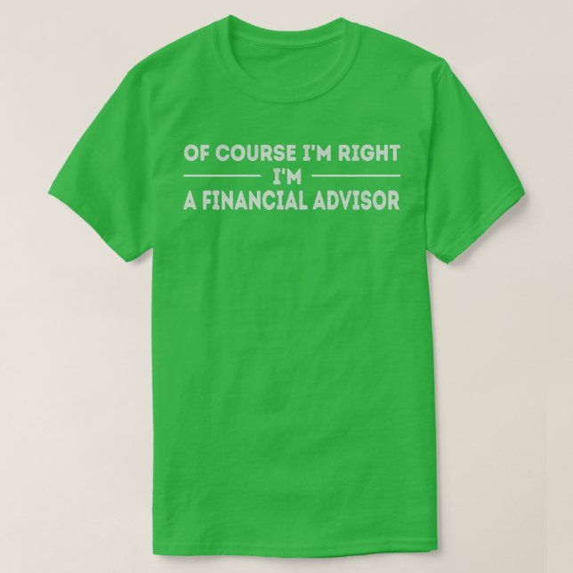 Of Course Ix27m Right Ix27m A Financial Advisor T-Shirt (Design Front)