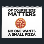 Of Course Size Matters No One Wants A Small Pizza. Calendar<br><div class="desc">Cool,  Comic,  Love,  Funny,  Coupes,  Vintage sports,  Retro,  Party,  Cute,  Christmas,  Nerd,   humour,  Geek,  Hipster</div>