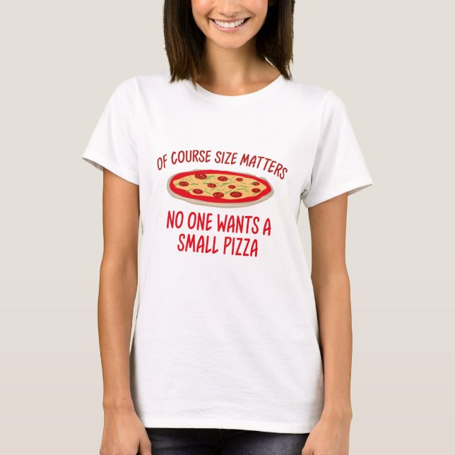Of Course Size Matters No One Wants A Small Pizza T-Shirt (Front)