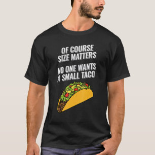 Of Course Size Matters No One Wants a Small Taco D T-Shirt