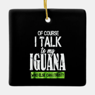 Of course talk to my Iguana Ceramic Ornament