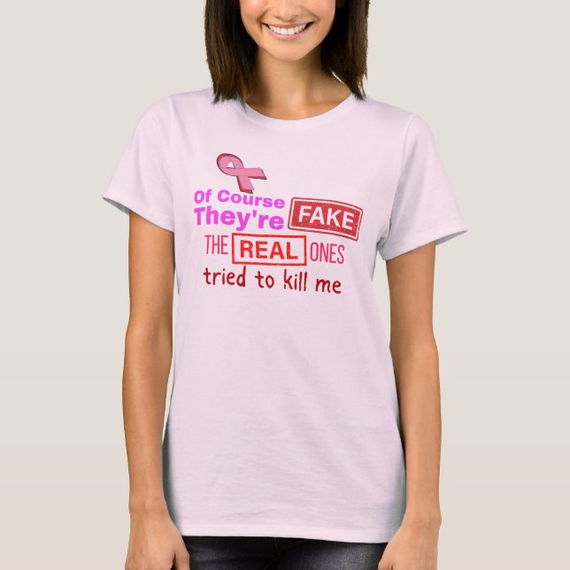Of course they're fake, real ones tried to kill me T-Shirt (Front)