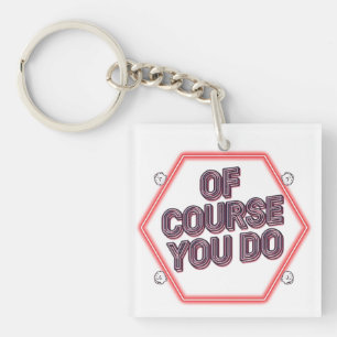 Of Course You Do Key Ring