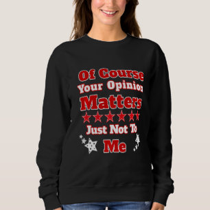 Of Course Your Opinion Matters Just Not To Me Sweatshirt