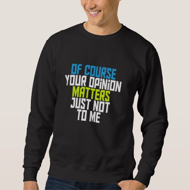 Of Course Your Opinion Matters Just Not To Me Sweatshirt (Front)