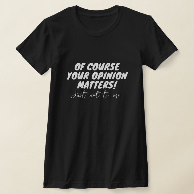Of course your opinion matters. Just not to me. T-Shirt (Laydown)