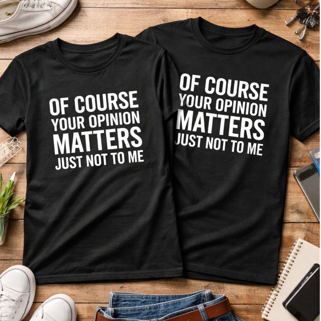 OF COURSE YOUR OPINION MTTERS JUST NOT TO ME  T-Shirt (Creator Uploaded)