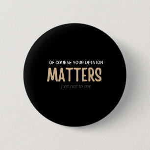 Of Course Your Opinion S Just Not To Me Funny 6 Cm Round Badge