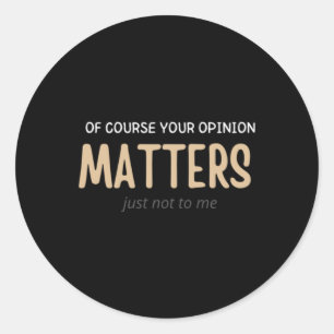 Of Course Your Opinion S Just Not To Me Funny Classic Round Sticker