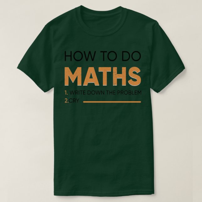 of how to do maths 1write downd the problem 2cry T-Shirt (Design Front)