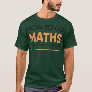 of how to do maths 1write downd the problem 2cry T-Shirt