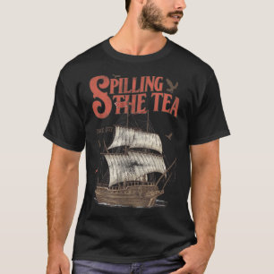 Of July Spilling The Tea Since 1773 History Teache T-Shirt