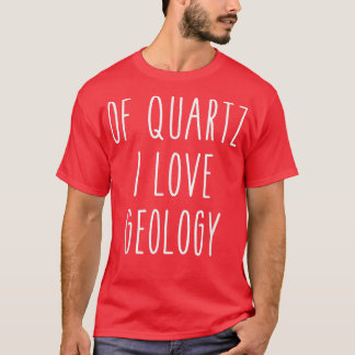 Of Quartz I Love Geology Funny Humor Saying Scienc T-Shirt
