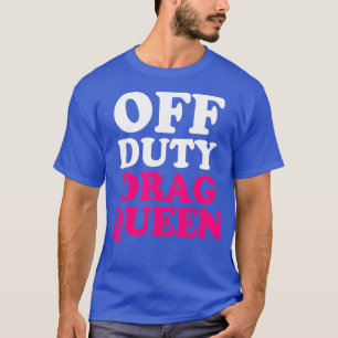 Off Duty Drag Queen Gay Funny Shirt LGBTQ