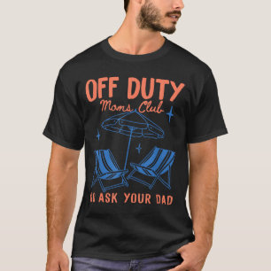 Off Duty Moms Club Go Ask Dad Mothers Day Funny T-Shirt