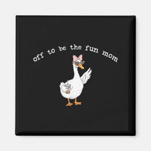 Off to be the fun mum funny goose  magnet
