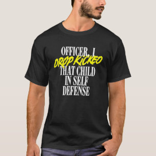 Officer I Drop Kicked That Child In Self Defence F T-Shirt