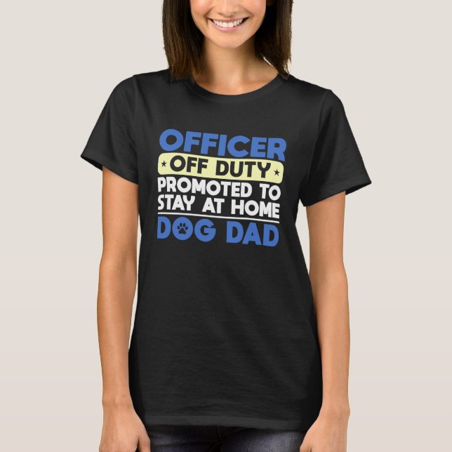 Officer Off Duty Promoted To Stay At Home Dog Dad T-Shirt (Front)