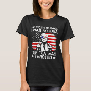 Officer Please I Had No Idea The Tea Twisted Usa F T-Shirt