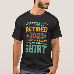 Officially Retired 2023 Worked My Whole Life For T T-Shirt