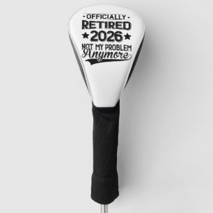 Officially Retired 2026 Not My Problem Anymore Golf Head Cover