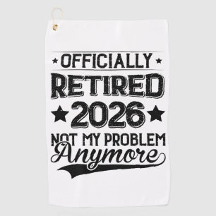 Officially Retired 2026 Not My Problem Anymore Golf Towel