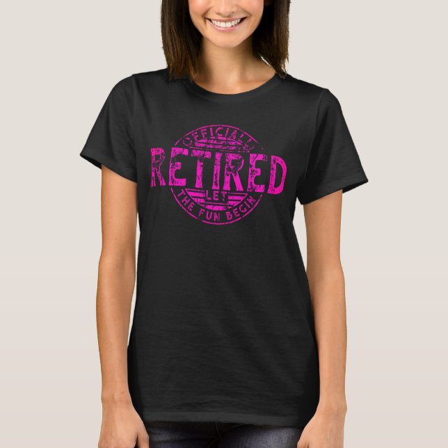 Officially Retired Let The Fun Begin T-Shirt. T-Shirt (Front)