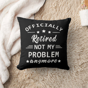 officially retired not my problem anymore cushion