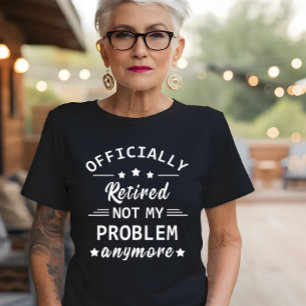 officially retired not my problem anymore T-Shirt