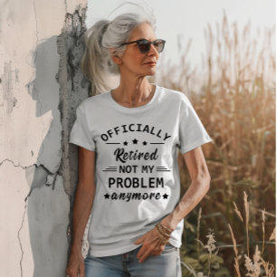 officially retired not my problem anymore T-Shirt