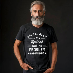 officially retired not my problem anymore T-Shirt
