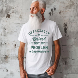Officially retired not my problem anymore T-Shirt