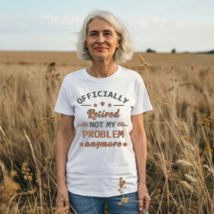 Officially retired not my problem anymore T-Shirt