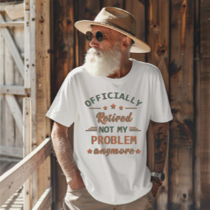 Officially retired not my problem anymore T-Shirt