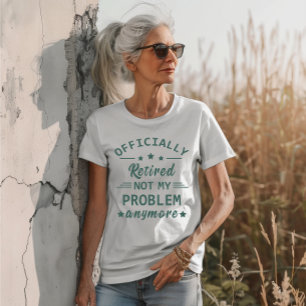 Officially retired not my problem anymore T-Shirt