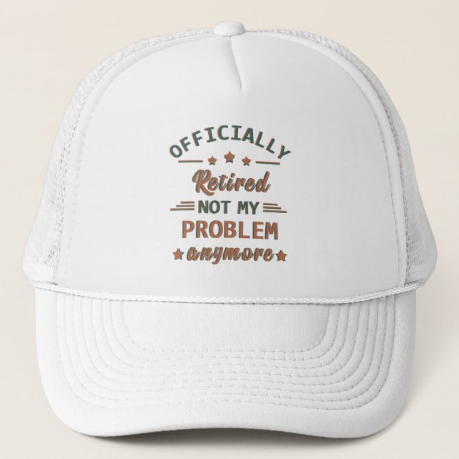 officially retired not my problem anymore trucker hat (Front)