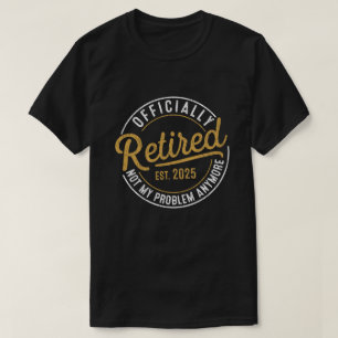 Officialy Retired 2025 Not My Problem Anymore T-Shirt