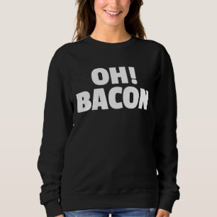OH BACON Ode to The Sweet Sound & Smell of Cooked  Sweatshirt