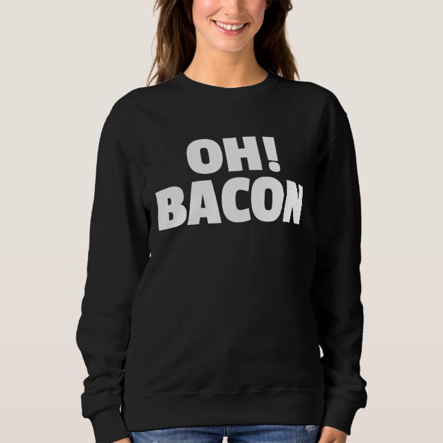 OH BACON Ode to The Sweet Sound & Smell of Cooked  Sweatshirt (Front)