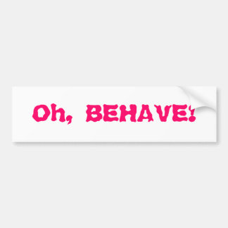 Oh, BEHAVE! Bumper Sticker