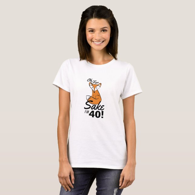 Oh, For Fox Sake I'm 40 Birthday T-Shirt (Front Full)